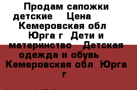 Продам сапожки детские. › Цена ­ 400 - Кемеровская обл., Юрга г. Дети и материнство » Детская одежда и обувь   . Кемеровская обл.,Юрга г.